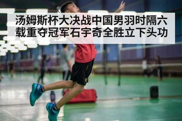 汤姆斯杯大决战中国男羽时隔六载重夺冠军石宇奇全胜立下头功 | KAIYUN SPORTS