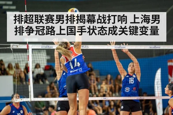 排超联赛男排揭幕战打响 上海男排争冠路上国手状态成关键变量