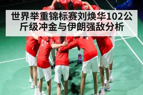 世界举重锦标赛刘焕华102公斤级冲金与伊朗强敌分析 | KAIYUN SPORTS
